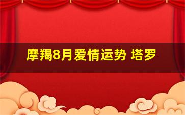 摩羯8月爱情运势 塔罗